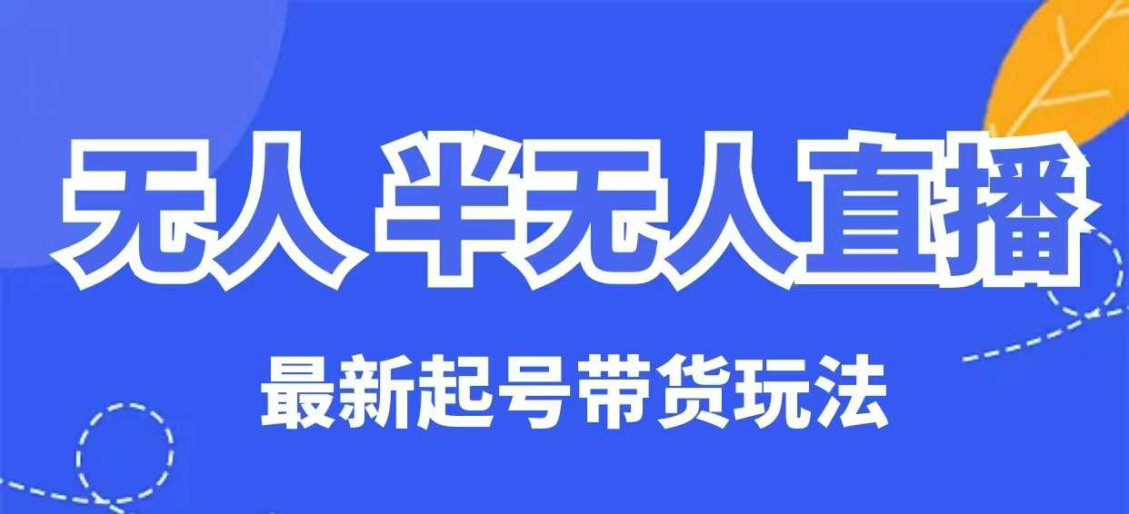 无人半无人直播最新起号带货玩法，全是干货（保姆级教程） - 阿伟资源库-阿伟资源库