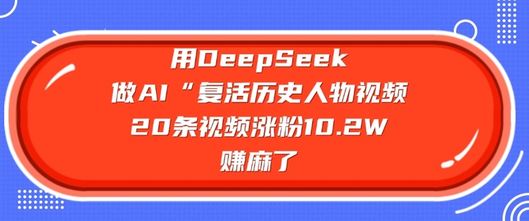 用DeepSeek做AI“复活历史人物”视频，20条视频涨粉10.2W，挣麻了 - 阿伟资源库-阿伟资源库