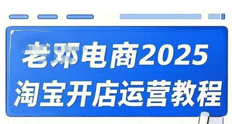 2025淘宝开店运营教程直通车，直通车，万相无界，网店注册经营推广培训视频课程 - 阿伟资源库-阿伟资源库