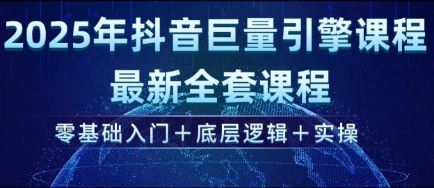 2025年抖音巨量引擎最新全套课程，零基础入门+底层逻辑+实操 - 阿伟资源库-阿伟资源库