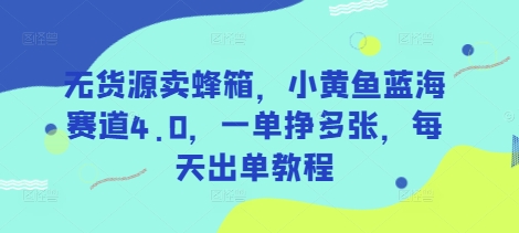 无货源卖蜂箱，小黄鱼蓝海赛道4.0，一单挣多张，每天出单教程 - 阿伟资源库-阿伟资源库