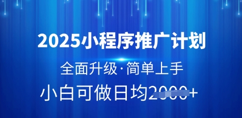 2025小程序推广计划，全面升级，简单上手，日均多张【揭秘】 - 阿伟资源库-阿伟资源库