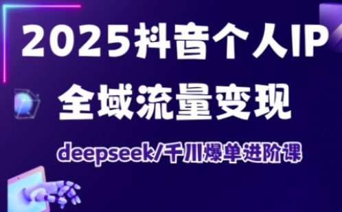 2025抖音个人IP全域流量变现进阶课，deepseek千川爆单进阶课 - 阿伟资源库-阿伟资源库